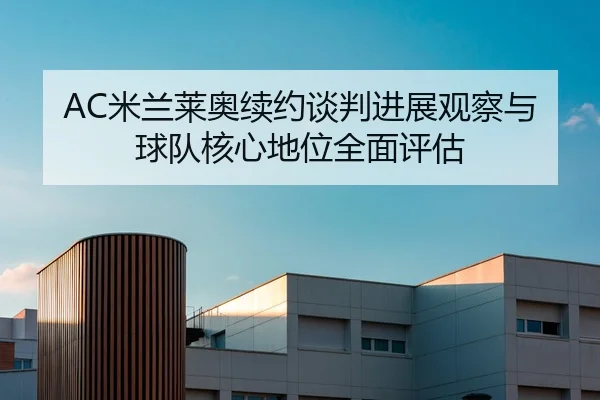 AC米兰莱奥续约谈判进展观察与球队核心地位全面评估