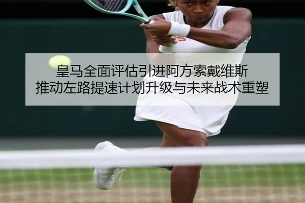 皇马全面评估引进阿方索戴维斯 推动左路提速计划升级与未来战术重塑